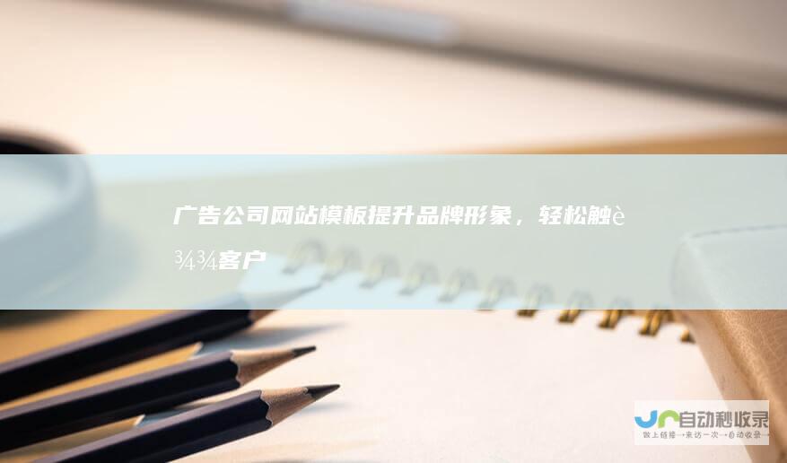 广告公司网站模板：提升品牌形象，轻松触达客户